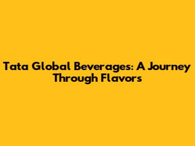 Tata Global Beverages: A Journey Through Flavors