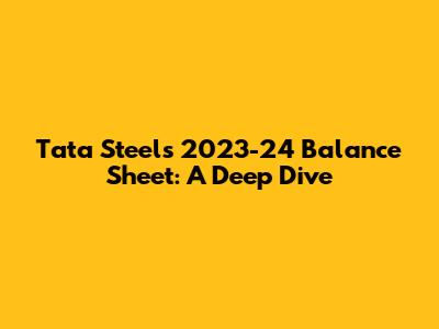 Tata Steel's 2023-24 Balance Sheet: A Deep Dive