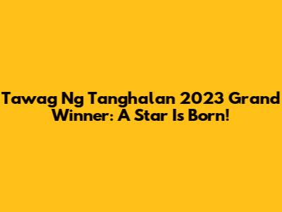 Tawag Ng Tanghalan 2023 Grand Winner: A Star Is Born!