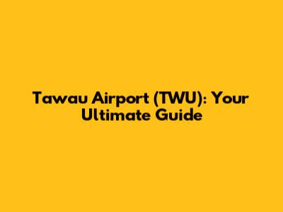 Tawau Airport (TWU): Your Ultimate Guide