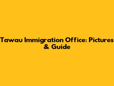 Tawau Immigration Office: Pictures & Guide