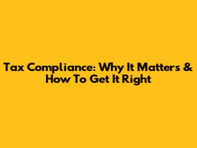 Tax Compliance: Why It Matters & How To Get It Right