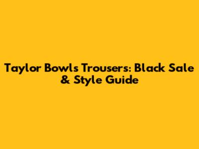 Taylor Bowls Trousers: Black Sale & Style Guide