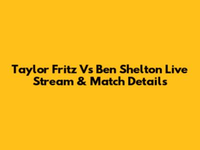 Taylor Fritz Vs Ben Shelton Live Stream & Match Details
