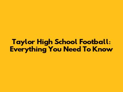 Taylor High School Football: Everything You Need To Know