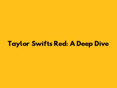 Taylor Swift's "Red": A Deep Dive