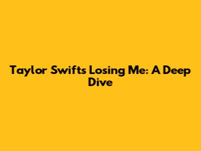 Taylor Swift's 'Losing Me': A Deep Dive