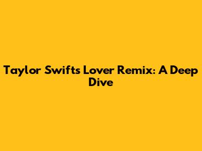 Taylor Swift's 'Lover' Remix: A Deep Dive