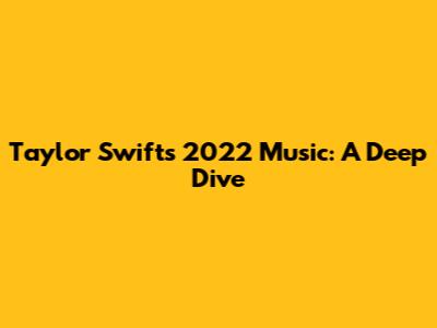 Taylor Swift's 2022 Music: A Deep Dive