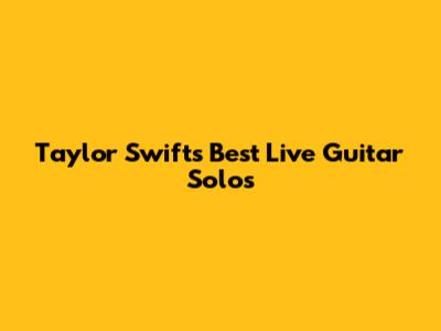 Taylor Swift's Best Live Guitar Solos