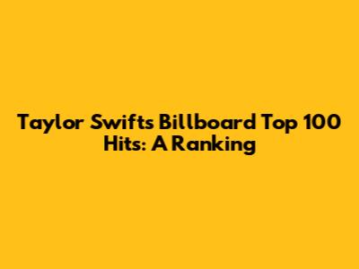 Taylor Swift's Billboard Top 100 Hits: A Ranking