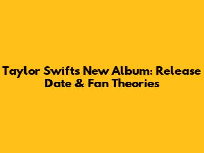 Taylor Swift's New Album: Release Date & Fan Theories