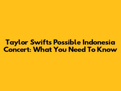 Taylor Swift's Possible Indonesia Concert: What You Need To Know