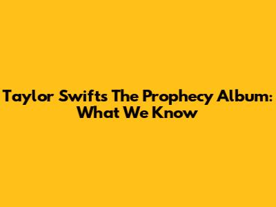 Taylor Swift's The Prophecy Album: What We Know