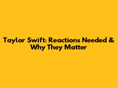 Taylor Swift: Reactions Needed & Why They Matter