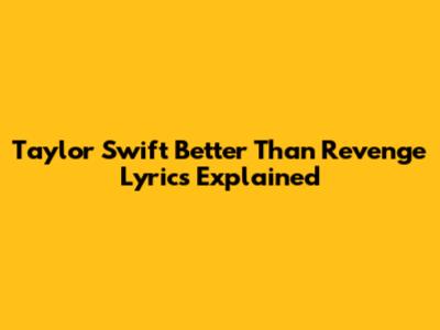 Taylor Swift "Better Than Revenge" Lyrics Explained
