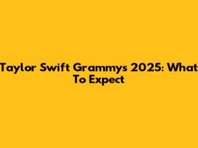 Taylor Swift Grammys 2025: What To Expect