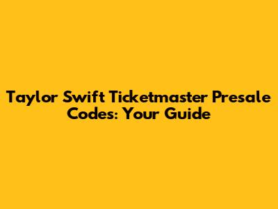 Taylor Swift Ticketmaster Presale Codes: Your Guide