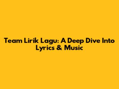 Team Lirik Lagu: A Deep Dive Into Lyrics & Music