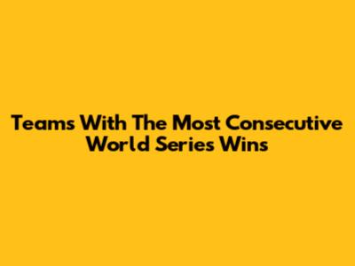 Teams With The Most Consecutive World Series Wins