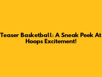 Teaser Basketball: A Sneak Peek At Hoops Excitement!