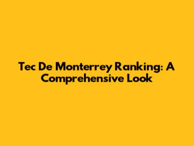 Tec De Monterrey Ranking: A Comprehensive Look