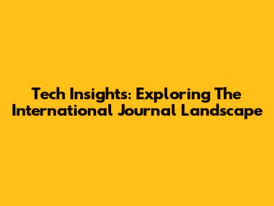 Tech Insights: Exploring The International Journal Landscape