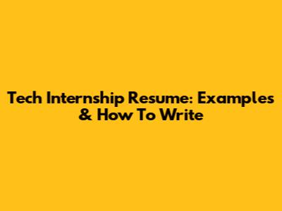 Tech Internship Resume: Examples & How To Write