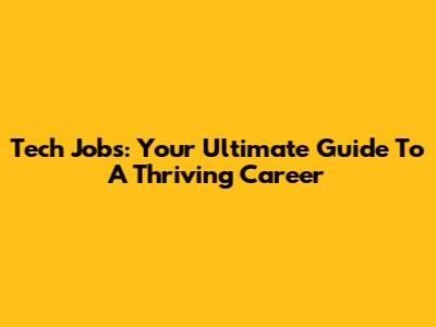 Tech Jobs: Your Ultimate Guide To A Thriving Career