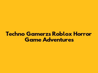 Techno Gamerz's Roblox Horror Game Adventures