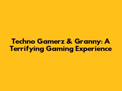 Techno Gamerz & Granny: A Terrifying Gaming Experience