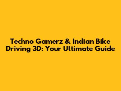 Techno Gamerz & Indian Bike Driving 3D: Your Ultimate Guide