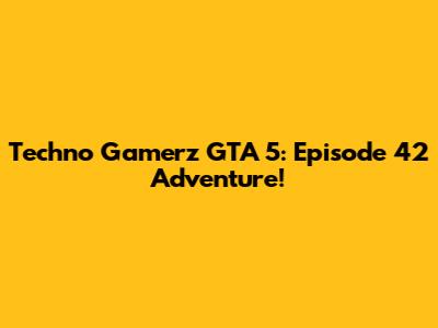 Techno Gamerz GTA 5: Episode 42 Adventure!
