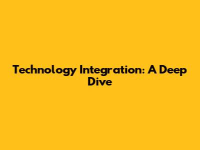 Technology Integration: A Deep Dive