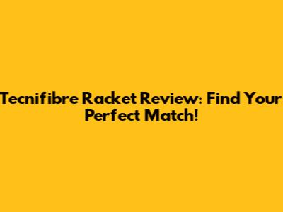 Tecnifibre Racket Review: Find Your Perfect Match!
