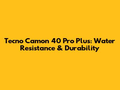 Tecno Camon 40 Pro Plus: Water Resistance & Durability