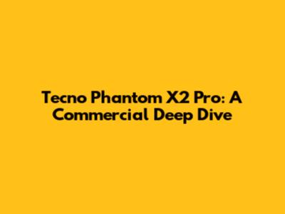 Tecno Phantom X2 Pro: A Commercial Deep Dive
