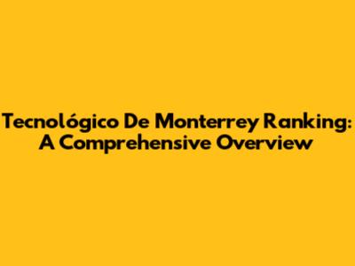 Tecnológico De Monterrey Ranking: A Comprehensive Overview