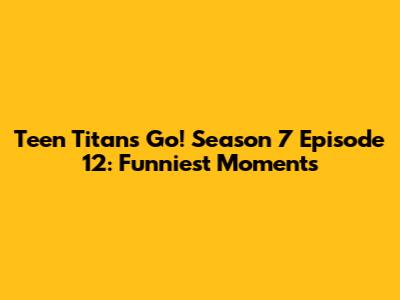 Teen Titans Go! Season 7 Episode 12: Funniest Moments