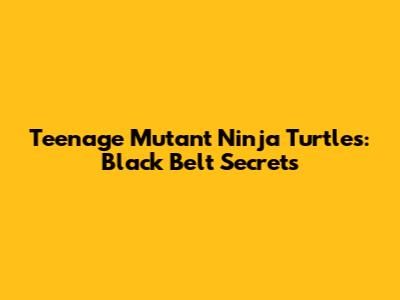 Teenage Mutant Ninja Turtles: Black Belt Secrets