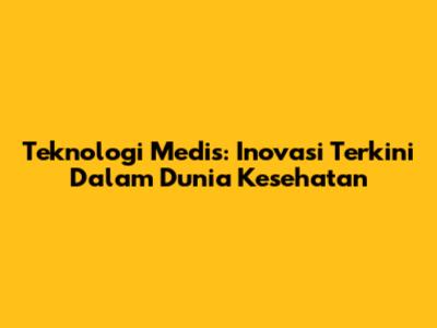 Teknologi Medis: Inovasi Terkini Dalam Dunia Kesehatan