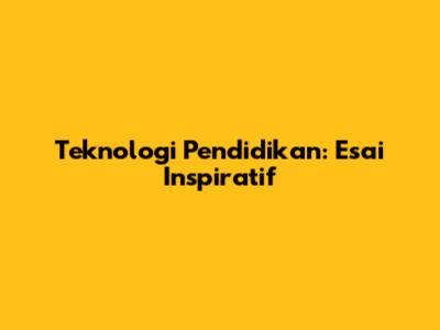 Teknologi Pendidikan: Esai Inspiratif