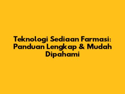 Teknologi Sediaan Farmasi: Panduan Lengkap & Mudah Dipahami