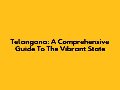 Telangana: A Comprehensive Guide To The Vibrant State