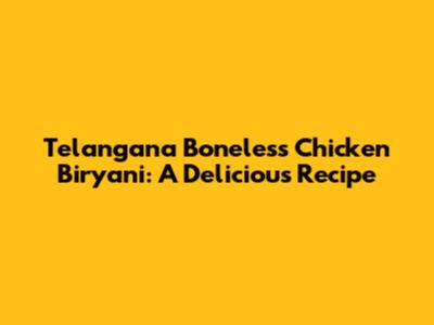 Telangana Boneless Chicken Biryani: A Delicious Recipe