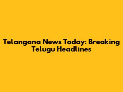 Telangana News Today: Breaking Telugu Headlines
