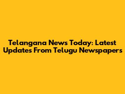 Telangana News Today: Latest Updates From Telugu Newspapers
