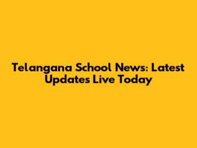 Telangana School News: Latest Updates Live Today