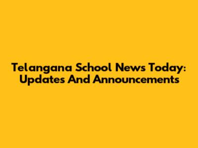 Telangana School News Today: Updates And Announcements