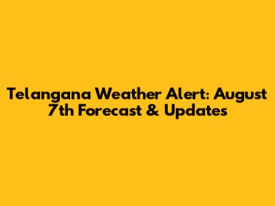 Telangana Weather Alert: August 7th Forecast & Updates